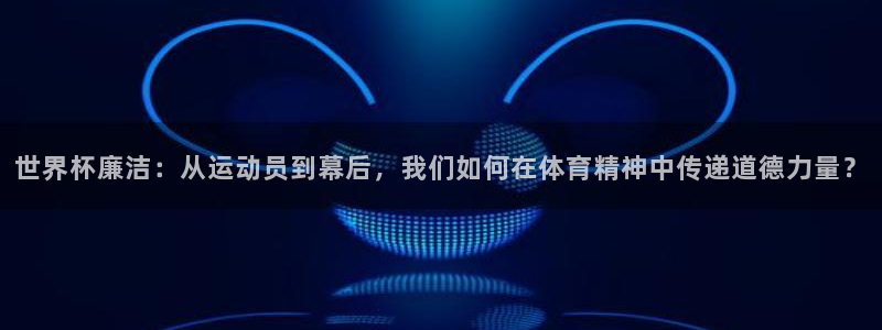 世界杯2026赛程表：世界杯廉洁：从运动员到幕后，我们如何在体育精神中传递道德力量？