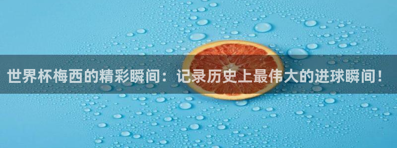 世界杯赛程时间表：世界杯梅西的精彩瞬间：记录历史上最伟大的进球瞬间！