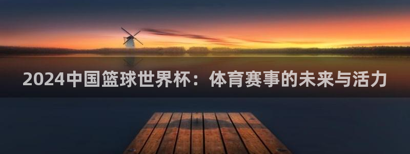 世界杯 2026：2024中国篮球世界杯：体育赛事的未来与活力